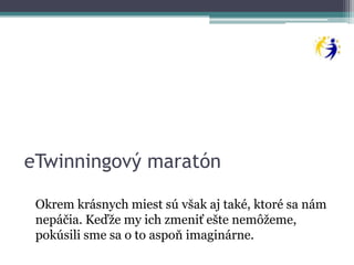 eTwinningový maratón
Okrem krásnych miest sú však aj také, ktoré sa nám
nepáčia. Keďže my ich zmeniť ešte nemôžeme,
pokúsili sme sa o to aspoň imaginárne.

 