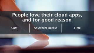 People love their cloud apps,
and for good reason
Anywhere Access TimeCost
5
 