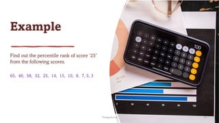 Example
Find out the percentile rank of score ‘25’
from the following scores.
65, 46, 58, 32, 25, 14, 15, 10, 9, 7, 5, 3
ThiyaguSuriya 20
 