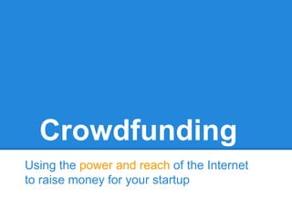 Crowdfunding
Using the power and reach of the Internet
to raise money for your startup

 