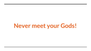 Never meet your Gods!
 