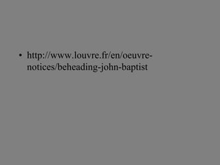 • http://www.louvre.fr/en/oeuvre-notices/ 
beheading-john-baptist 
 