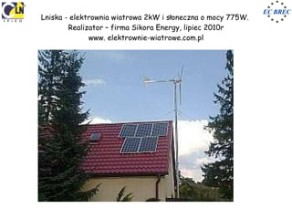 Lniska - elektrownia wiatrowa 2kW i słoneczna o mocy 775W.  Realizator – firma Sikora Energy, lipiec 2010r www. elektrowni...