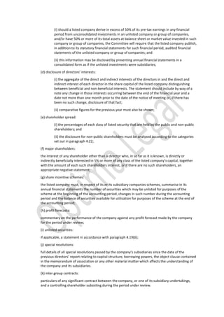 (i) should a listed company derive in excess of 50% of its pre-tax earnings in any financial
period from unconsolidated investments in an unlisted company or group of companies,
and/or have 50% or more of its total assets at balance sheet or market value invested in such
company or group of companies, the Committee will require that the listed company publish,
in addition to its statutory financial statements for such financial period, audited financial
statements of the unlisted company or group of companies; and
(ii) this information may be disclosed by presenting annual financial statements in a
consolidated form as if the unlisted investments were subsidiaries;
(d) disclosure of directors’ interests:
(i) the aggregate of the direct and indirect interests of the directors in and the direct and
indirect interest of each director in the share capital of the listed company distinguishing
between beneficial and non-beneficial interests. The statement should include by way of a
note any change in those interests occurring between the end of the financial year and a
date not more than one month prior to the date of the notice of meeting or, if there has
been no such change, disclosure of that fact;
(ii) comparative figures for the previous year must also be shown;
(e) shareholder spread:
(i) the percentages of each class of listed security that are held by the public and non-public
shareholders; and
(ii) the disclosure for non-public shareholders must be analysed according to the categories
set out in paragraph 4.22;
(f) major shareholders:
the interest of any shareholder other than a director who, in so far as it is known, is directly or
indirectly beneficially interested in 5% or more of any class of the listed company’s capital, together
with the amount of each such shareholders interest, or if there are no such shareholders, an
appropriate negative statement;
(g) share incentive schemes:
the listed company must, in respect of its or its subsidiary companies schemes, summarise in its
annual financial statements the number of securities which may be unlisted for purposes of the
scheme at the beginning of the accounting period, changes in such number during the accounting
period and the balance of securities available for utilisation for purposes of the scheme at the end of
the accounting period;
(h) profit forecasts:
commentary on the performance of the company against any profit forecast made by the company
for the period under review;
(i) unlisted securities:
if applicable, a statement in accordance with paragraph 4.19(b);
(j) special resolutions:
full details of all special resolutions passed by the company’s subsidiaries since the date of the
previous directors’ report relating to capital structure, borrowing powers, the object clause contained
in the memorandum of association or any other material matter which affects the understanding of
the company and its subsidiaries.
(k) inter group contracts:
particulars of any significant contract between the company, or one of its subsidiary undertakings,
and a controlling shareholder subsisting during the period under review.
 