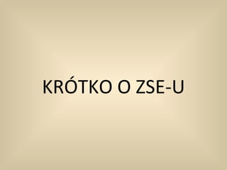 KRÓTKO O ZSE-U
 