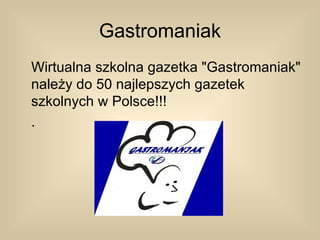 Gastromaniak
Wirtualna szkolna gazetka "Gastromaniak"
należy do 50 najlepszych gazetek
szkolnych w Polsce!!!
.
 