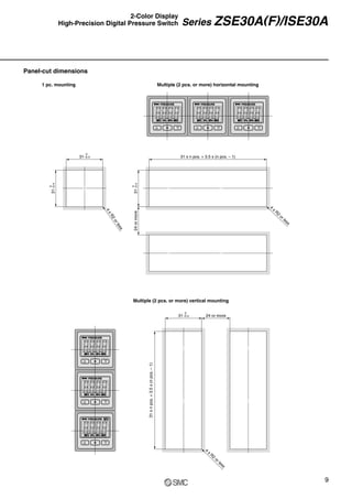 1 pc. mounting Multiple (2 pcs. or more) horizontal mounting
Panel-cut dimensions
4
x
R
2
o
r
l
e
s
s
31
0
–0.4
31
0
–0.4
24
or
more
31 x n pcs. + 3.5 x (n pcs. – 1)
4
x
R2
or less
31
0
–0.4
24 or more
31
x
n
pcs.
+
3.5
x
(n
pcs.
–
1)
4
x
R2
or less
31
0
–0.4
9
Series ZSE30A(F)/ISE30A
Multiple (2 pcs. or more) vertical mounting
2-Color Display
High-Precision Digital Pressure Switch
 