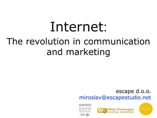 Internet:
The revolution in communication
         and marketing



                           escape d.o.o.
               miroslav@escapestudio.net
 