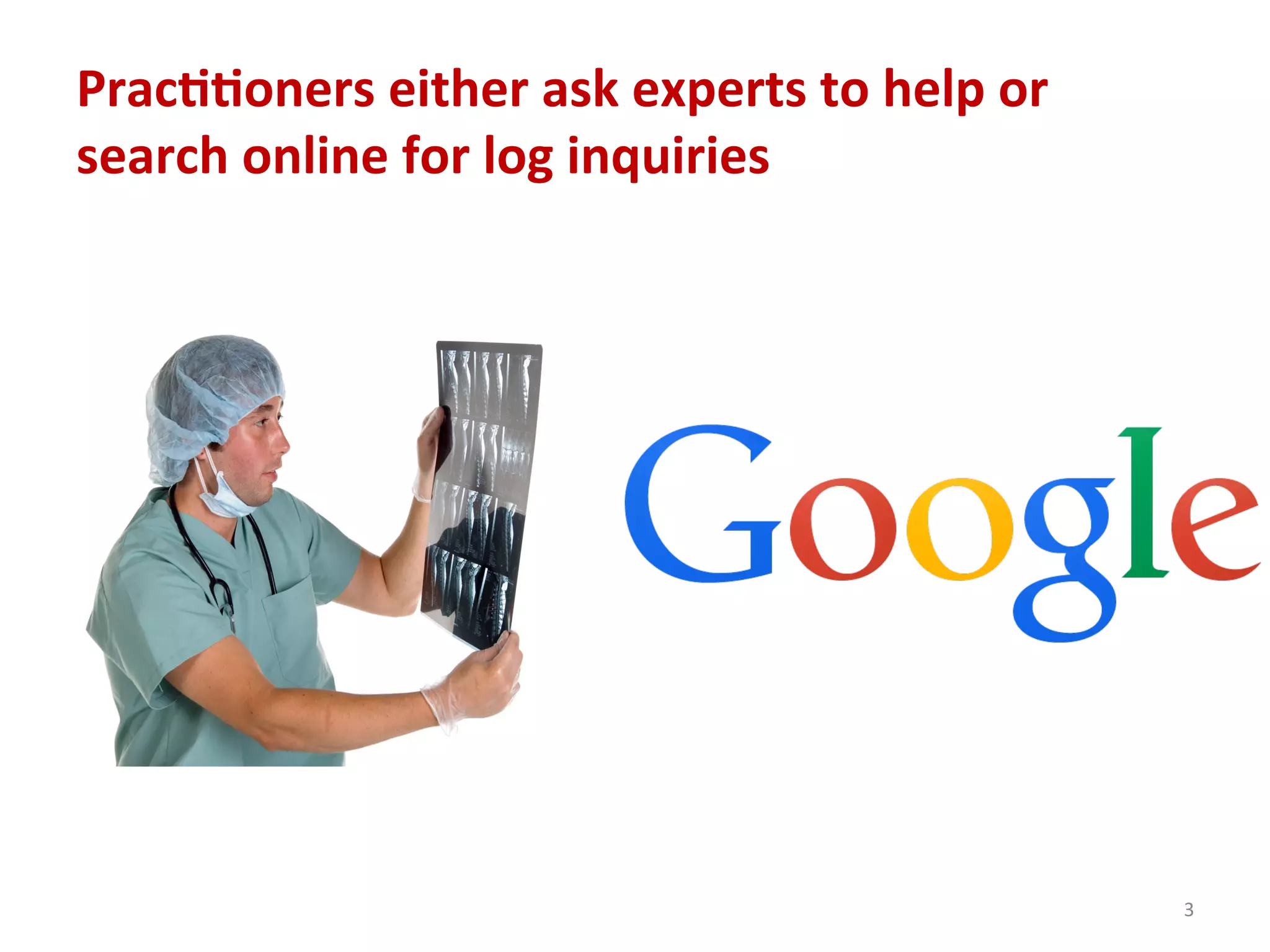 Prac77oners	
  either	
  ask	
  experts	
  to	
  help	
  or	
  
search	
  online	
  for	
  log	
  inquiries	
  
3	
  
 