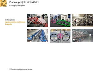 Plano e projeto cicloviários
Exemplo de ações
1º Seminário cicloviário de Canoas
 