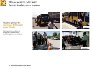 Plano e projeto cicloviários
Exemplo de ações a serem propostas
1º Seminário cicloviário de Canoas
 