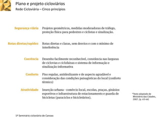 Plano e projeto cicloviários
Rede Cicloviária – Cinco princípios
1º Seminário cicloviário de Canoas
 