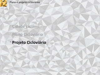 Plano e projeto cicloviários
· Cidade ciclável
· Plano Cicloviário
· Projeto Cicloviário
 