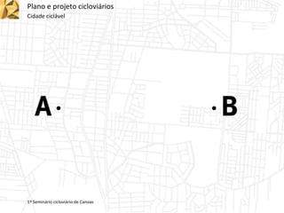 Plano e projeto cicloviários
Cidade ciclável
1º Seminário cicloviário de Canoas
 
