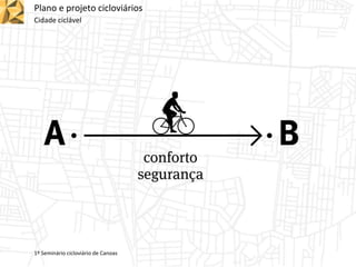 Plano e projeto cicloviários
Cidade ciclável
1º Seminário cicloviário de Canoas
 