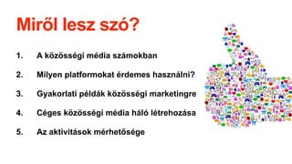 Miről lesz szó?
1. A közösségi é徱 számokban
2. Milyen platformokat érdemes használni?
3. Gyakorlati példák közösségi marketingre
4. Céges közösségi é徱 háló létrehozása
5. Az aktivitások mérhetősége
 