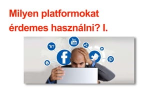 Milyen platformokat
érdemes használni? I.
 