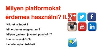 Milyen platformokat
érdemes használni? II.
Kiknek ajánljuk?
Mit érdemes megosztani?
Milyen gyakran javasolt posztolni?
Hasznos eszközök
Lehet-e rajta hirdetni?
 