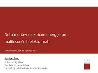 Neto meritev električne energije pri malih sončnih elektrarnahKonferenca ZSFV 2014: 12. september 2014 
Kristijan Brecl 
Univerza v Ljubljani 
Fakulteta za elektrotehniko 
Laboratorij za fotovoltaikoin optoelektroniko  