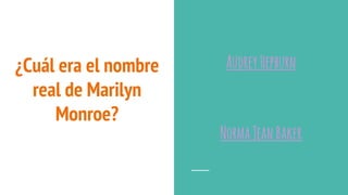 ¿Cuál era el nombre
real de Marilyn
Monroe?
AudreyHepburn
NormaJeanBaker
 