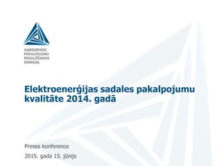 Elektroenerģijas sadales pakalpojumu
kvalitāte 2014. gadā
Preses konference
2015. gada 15. jūnijs
 