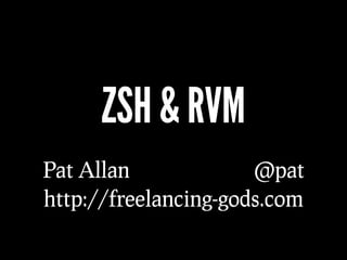 ZSH & RVM
Pat Allan             @pat
http://freelancing-gods.com
 