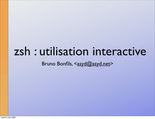 zsh : utilisation interactive
                    Bruno Bonﬁls, <asyd@asyd.net>




mardi 5 mai 2009
 