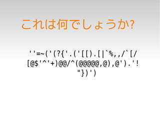 これは何でしょうか?

 ''=~('(?{'.('[[).[|`%,,/`[/
[@$'^'+)@@/^(@@@@@,@),@').'!
             "})')
 