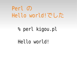 Perl の
Hello world!でした

 % perl kigou.pl

 Hello world!
 