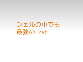 シェルの中でも
最強の zsh
 