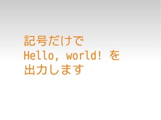 記号だけで
Hello, world! を
出力します
 