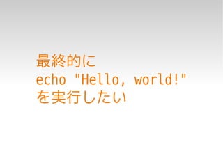 最終的に
echo "Hello, world!"
を実行したい
 