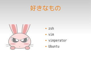 好きなもの


     zsh
     vim
     vimperator
     Ubuntu
 