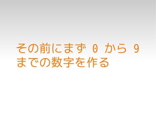 その前にまず 0 から 9
までの数字を作る
 