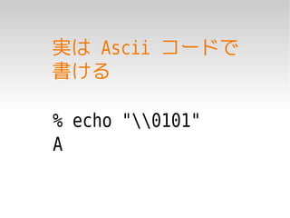 実は Ascii コードで
書ける

% echo "0101"
A
 