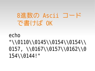 8進数の Ascii コード
  で書けば OK
echo
"0110014501540154
0157, 0167015701620
1540144!"
 