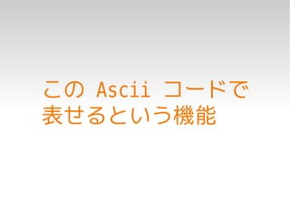 この Ascii コードで
表せるという機能
 