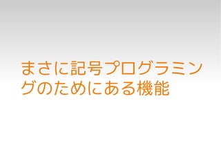 まさに記号プログラミン
グのためにある機能
 