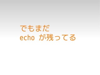 でもまだ
echo が残ってる
 