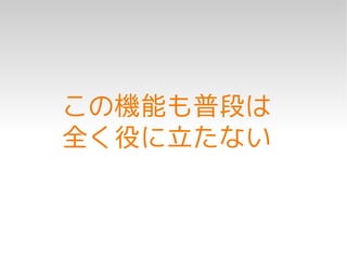 この機能も普段は
全く役に立たない
 