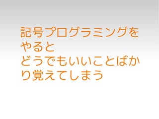記号プログラミングを
やると
どうでもいいことばか
り覚えてしまう
 
