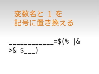 変数名と 1 を
 記号に置き換える

____________=$(% |&
>& $___)
 