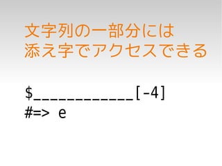 文字列の一部分には
添え字でアクセスできる

$____________[-4]
#=> e
 