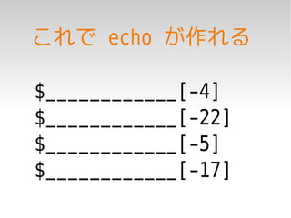 これで echo が作れる

$____________[-4]
$____________[-22]
$____________[-5]
$____________[-17]
 