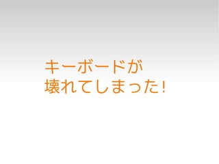 キーボードが
壊れてしまった!
 