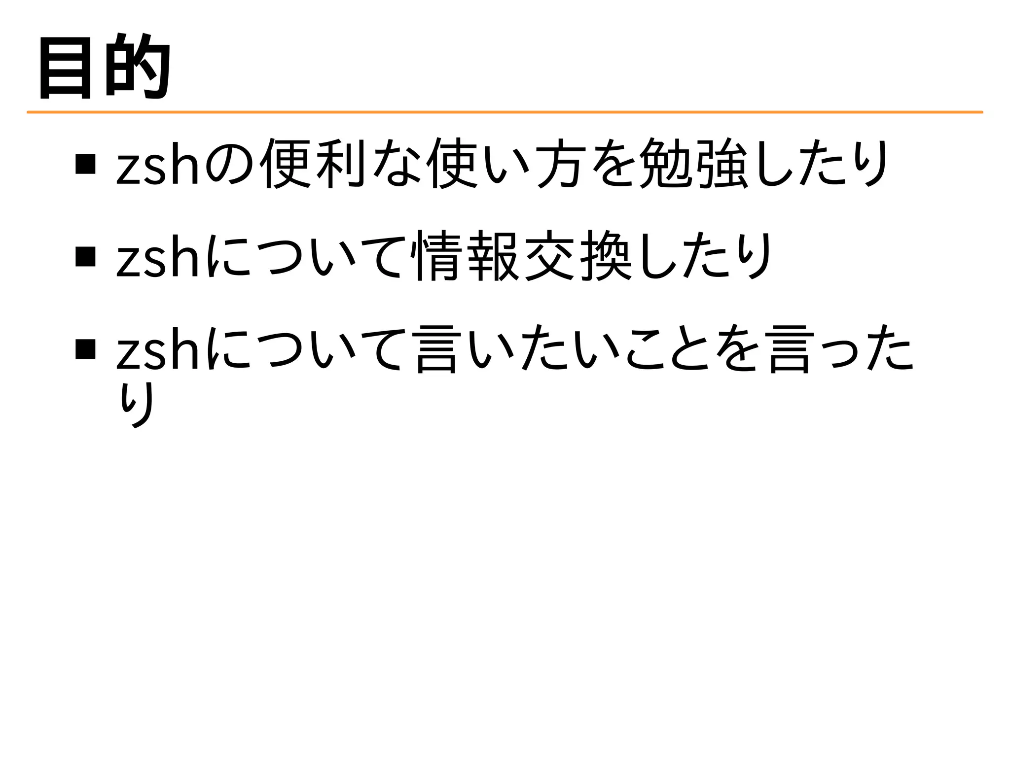 目的
zshの便利な使い方を勉強したり
zshについて情報交換したり
zshについて言いたいことを言った
り
 