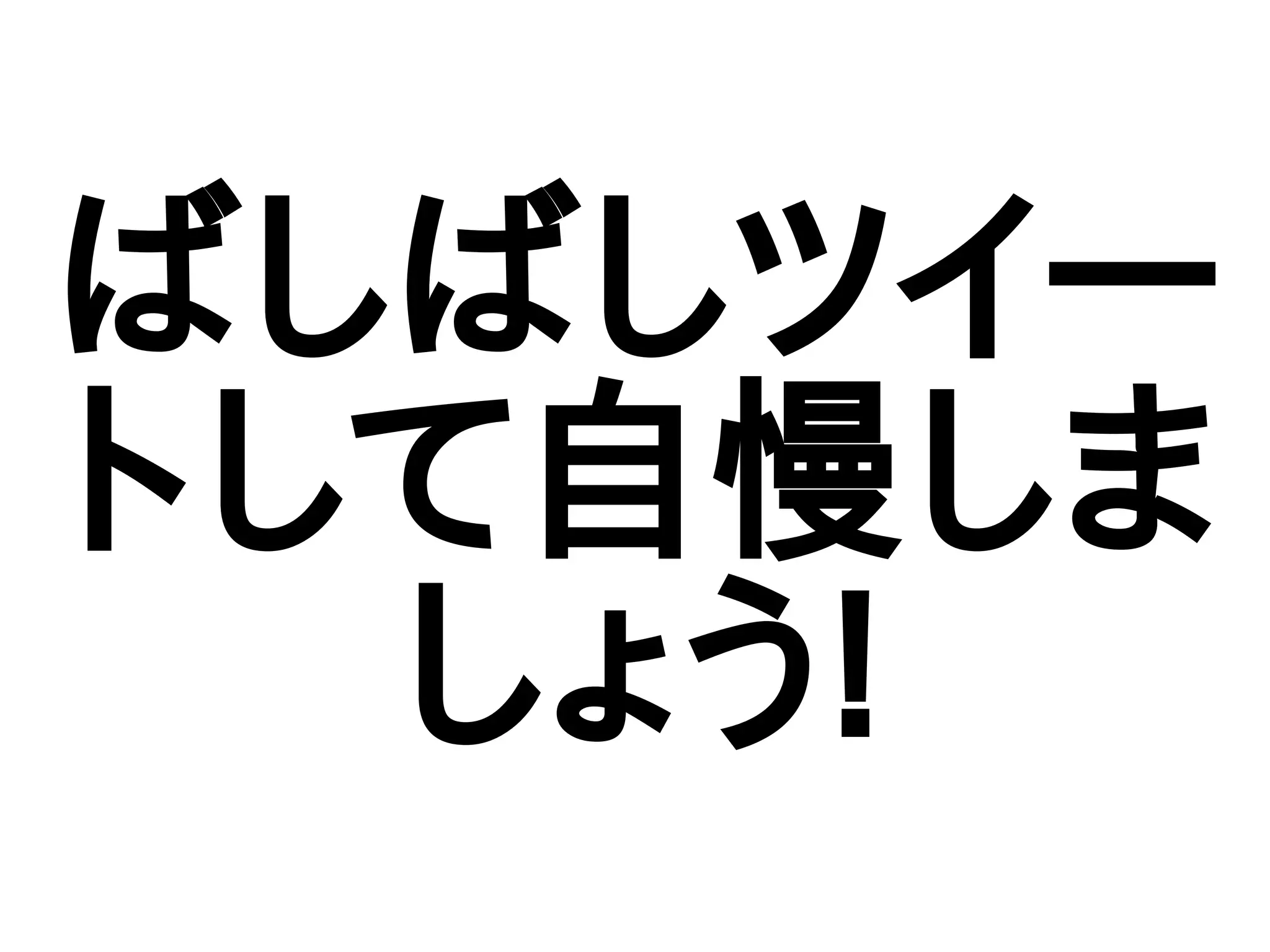 ばしばしツイー
トして自慢しま
しょう!
 