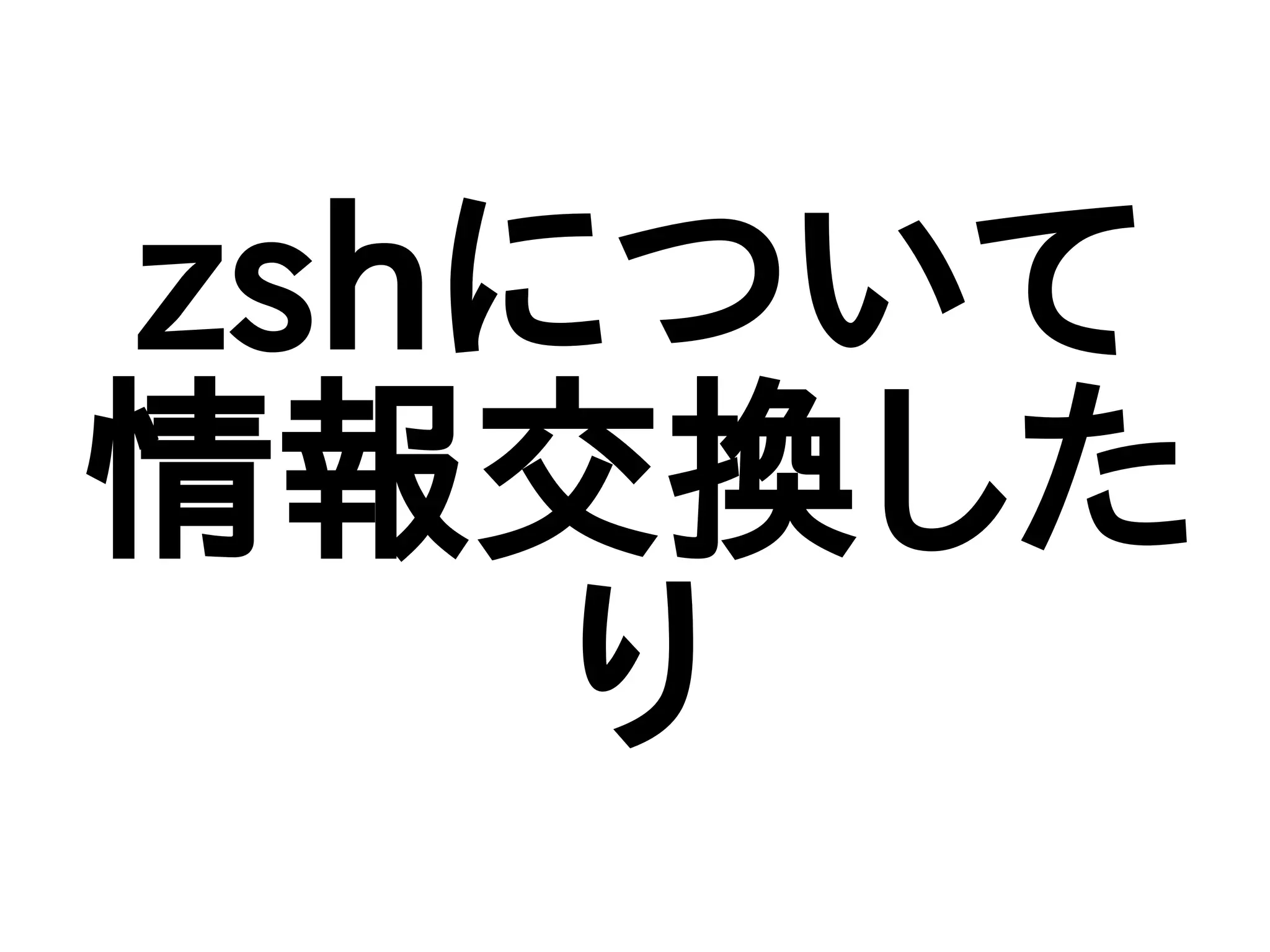 zshについて
情報交換した
り
 