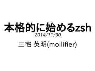 本格的に始めるzsh 
2014/11/30 
三宅 英明(mollifier) 
 
