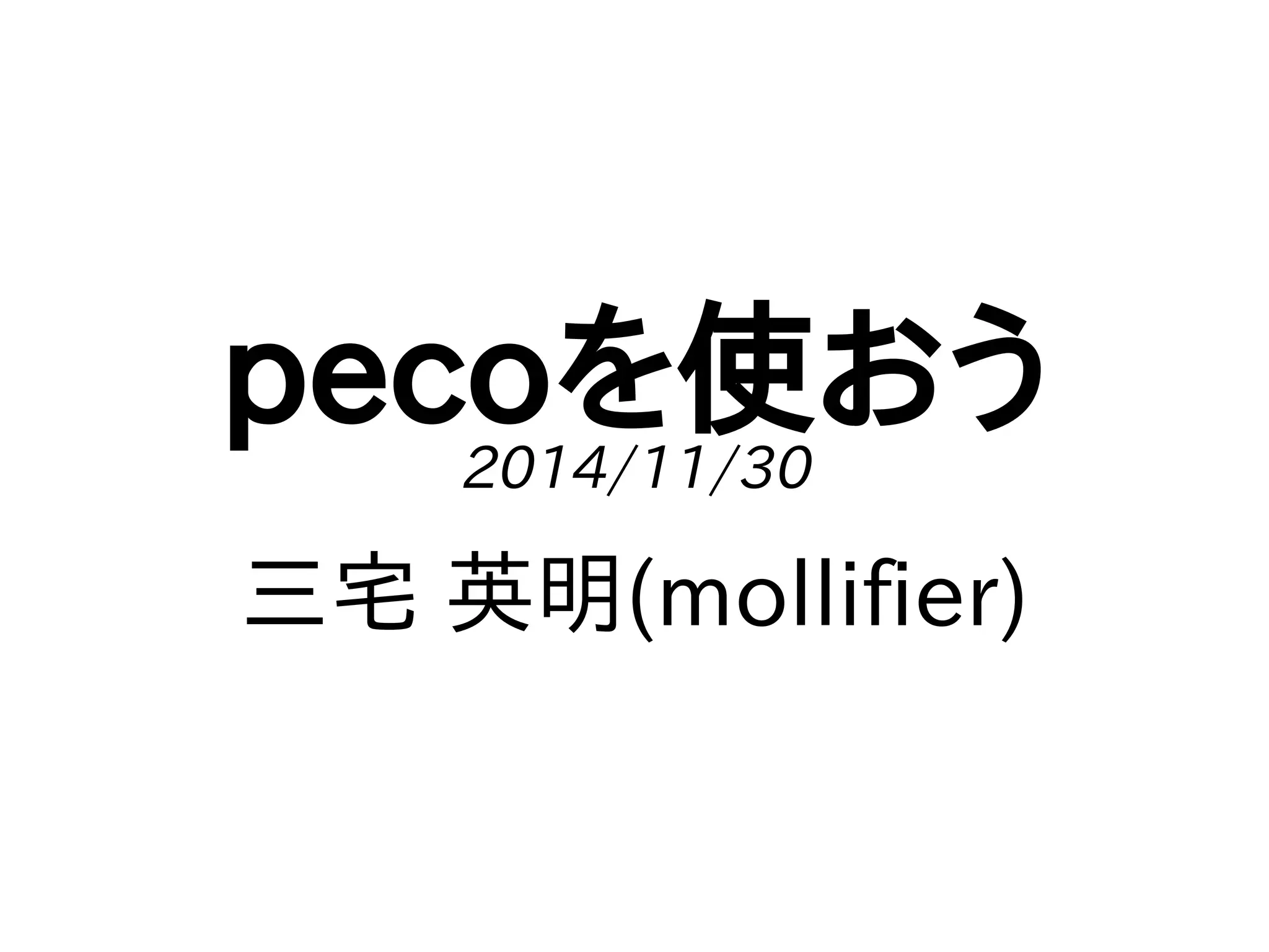 pecoを使おう 
2014/11/30 
三宅 英明(mollifier) 
 